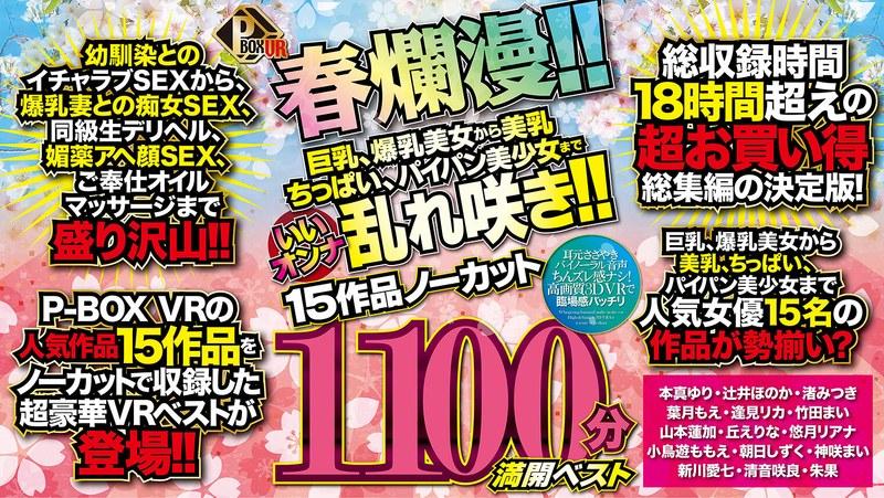 【本真ゆり】 【VR】P-BOX VR春爛漫！！ 巨乳、爆乳美女から美乳、ちっぱい、パイパン美少女までいいオンナ乱れ咲き！！15作品ノーカット1100分 満開ベスト